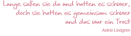 Lange saßen sie da und hatten es schwer, doch sie hatten es gemeinsam schwer und das war ein Trost Astrid Lindgren